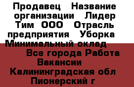 Продавец › Название организации ­ Лидер Тим, ООО › Отрасль предприятия ­ Уборка › Минимальный оклад ­ 10 000 - Все города Работа » Вакансии   . Калининградская обл.,Пионерский г.